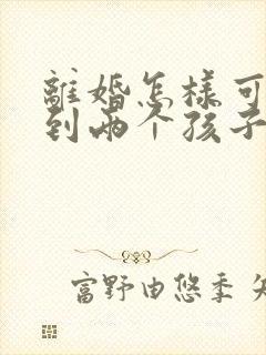 离婚怎样可以拿到两个孩子的抚养权