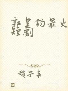 郭昊钧最火十部短剧