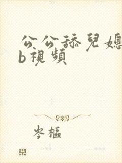 公公舔儿媳妇的b视频