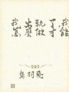 我出轨了,我该怎么做才能挽回老公的心