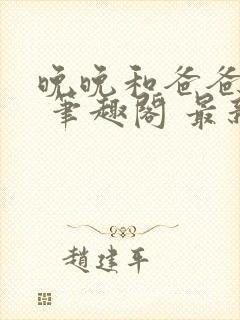 晚晚和爸爸小说 笔趣阁 最新章节