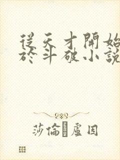 从天才开始无敌于斗破小说最新章节