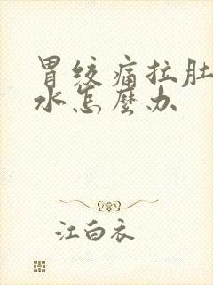 胃绞痛拉肚子拉水怎么办