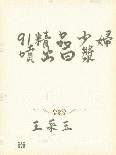 91精品少妇潮喷出白浆