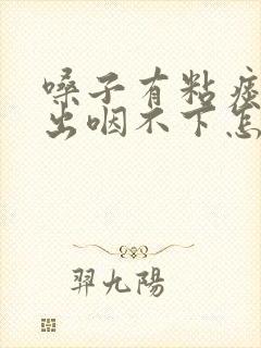 嗓子有粘痰咳不出咽不下怎么解决