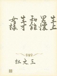 女生和男生怎么样才能怀上孩子?