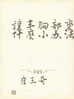 让丰胸部变大有什么小办法