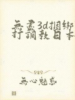 无尽3d捆绑鞭打调教日本