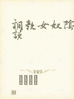 调教女奴阴蒂小说