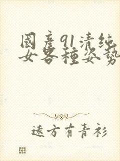 国产91清纯美女各种姿势