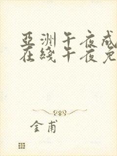 亚洲午夜成年人在线午夜免费看片