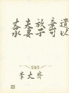 丈夫放弃遗产继承妻子可以起诉吗