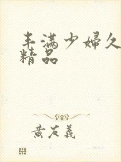 丰满少妇久久久精品