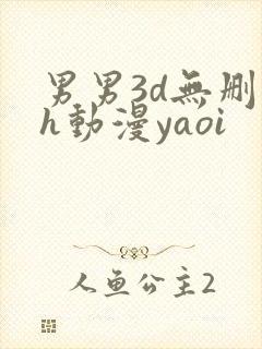 男男3d无删减h动漫yaoi