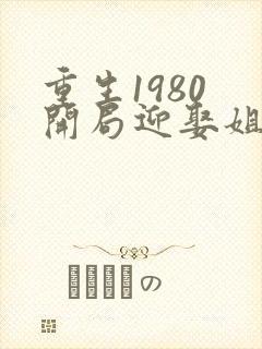 重生1980 开局迎娶姐姐闺蜜