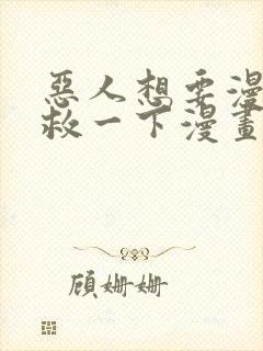 恶人想要漫画抢救一下漫画免费