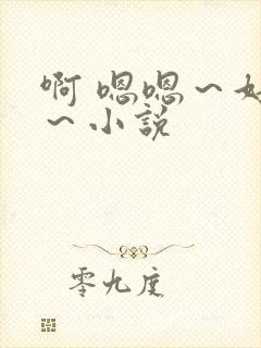 啊 嗯嗯～好爽～小说