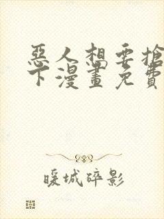 恶人想要抢救一下漫画免费下拉式阅读