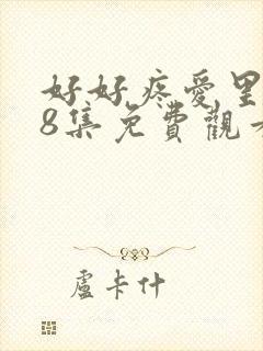 好好疼爱里面第8集免费观看