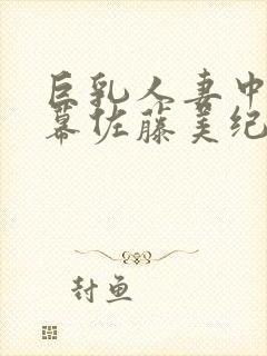 巨乳人妻中文字幕佐藤美纪