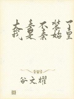 大秦不装了你爹我是秦始皇免费下载