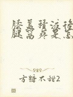 膝盖积液后面的腿窝疼是怎么回事