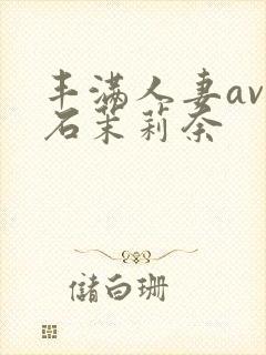 丰满人妻av白石茉莉奈