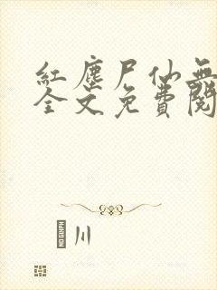 红尘尸仙无弹窗全文免费阅读最新章节列表