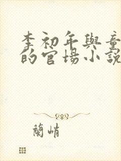 李初年与童肖媛的官场小说