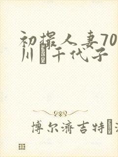 初撮人妻70路川畑千代子