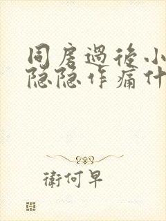 同房过后小肚子隐隐作痛什么原因