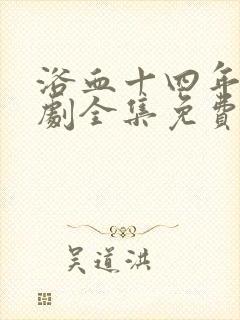 浴血十四年电视剧全集免费观看40集