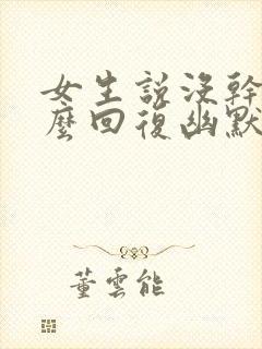 女生说没干嘛怎么回复幽默