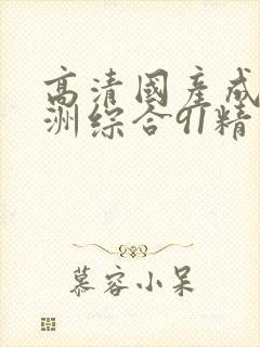 高清国产成人亚洲综合91精品