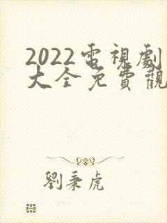 2022电视剧大全免费观看电视剧