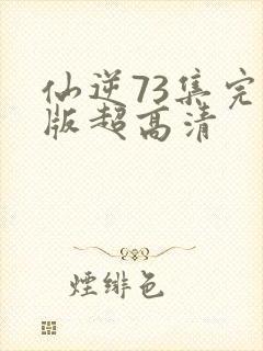 仙逆73集完整版超高清