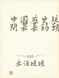 中国历史统治时间最长的朝代