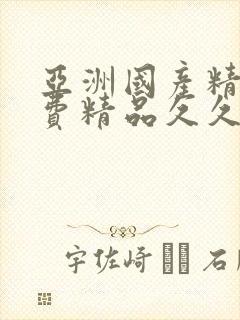 亚洲国产精品免费精品久久久久久