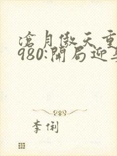 沧月傲天重生1980:开局迎娶姐姐闺蜜封面