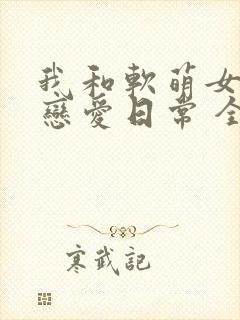 我和软萌女友的恋爱日常 全文阅读封面