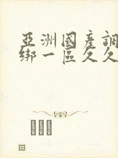 亚洲国产调教捆绑一区久久久