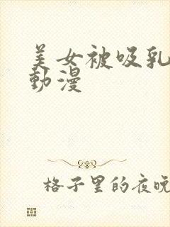 美女被吸乳羞羞动漫