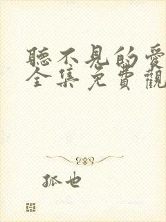 听不见的爱短剧全集免费观看