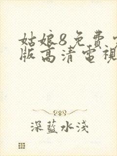 姑娘8免费完整版高清电视剧