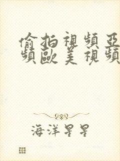 偷拍视频亚洲视频欧美视频