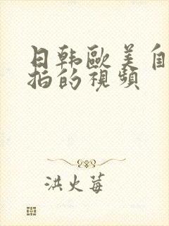 日韩欧美自拍偷拍的视频