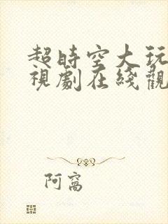 超时空大玩家电视剧在线观看完整版免费