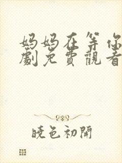 妈妈在等你电视剧免费观看36