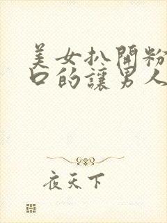 美女扒开粉嫩尿口的让男人桶爽