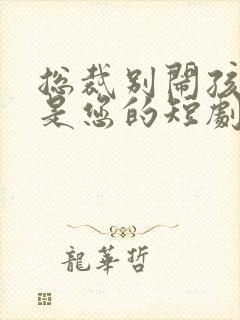 总裁别闹孩子都是您的短剧